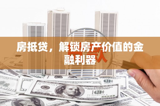 清流房抵贷，解锁房产价值的金融利器