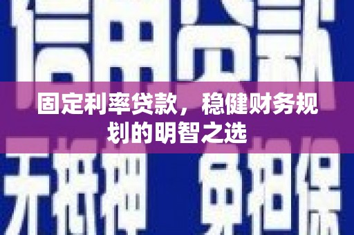 清流固定利率贷款，稳健财务规划的明智之选