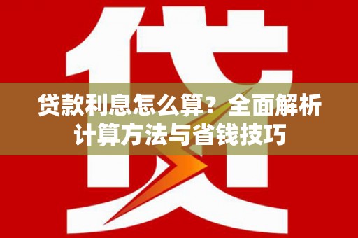 清流贷款利息怎么算？全面解析计算方法与省钱技巧