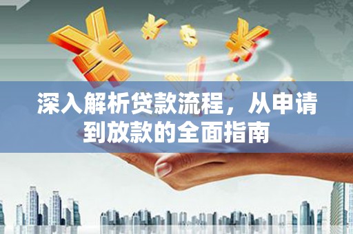 清流深入解析贷款流程，从申请到放款的全面指南