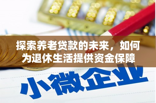 清流探索养老贷款的未来，如何为退休生活提供资金保障