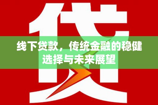 清流线下贷款，传统金融的稳健选择与未来展望