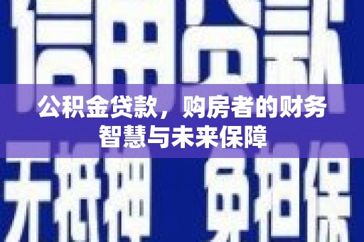 清流公积金贷款，购房者的财务智慧与未来保障
