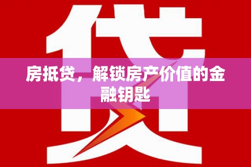 清流房抵贷，解锁房产价值的金融钥匙