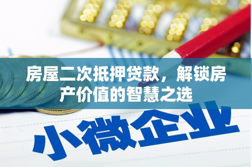 清流房屋二次抵押贷款，解锁房产价值的智慧之选