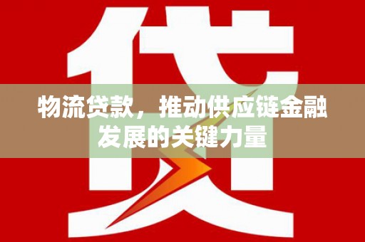 清流物流贷款，推动供应链金融发展的关键力量