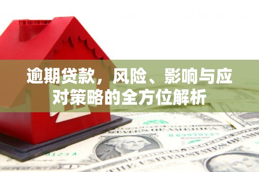 清流逾期贷款，风险、影响与应对策略的全方位解析