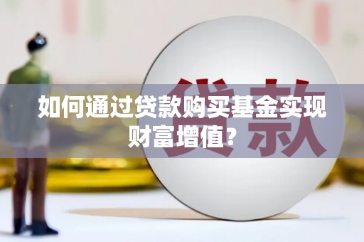 清流如何通过贷款购买基金实现财富增值？