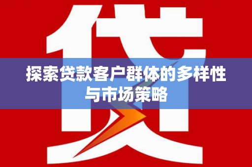 清流探索贷款客户群体的多样性与市场策略