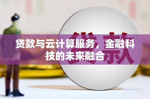 清流贷款与云计算服务，金融科技的未来融合