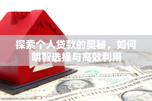 清流探索个人贷款的奥秘，如何明智选择与高效利用