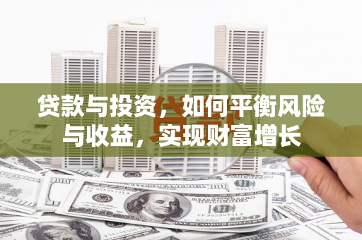 清流贷款与投资，如何平衡风险与收益，实现财富增长