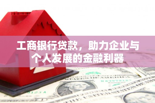 清流工商银行贷款，助力企业与个人发展的金融利器