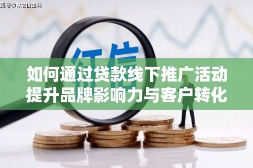 清流如何通过贷款线下推广活动提升品牌影响力与客户转化率