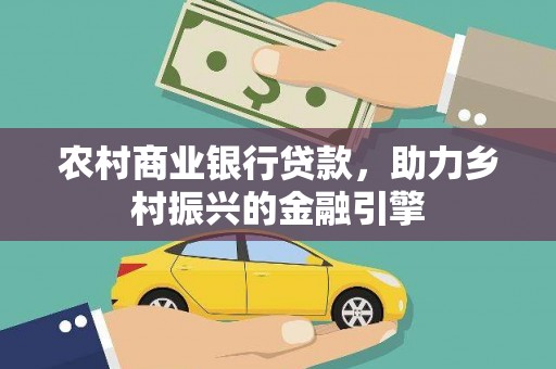 清流农村商业银行贷款，助力乡村振兴的金融引擎