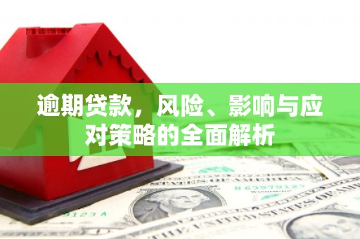 清流逾期贷款，风险、影响与应对策略的全面解析