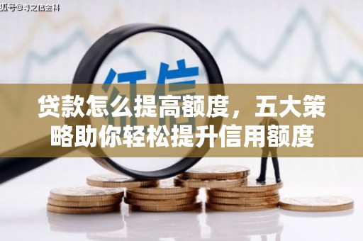 清流贷款怎么提高额度，五大策略助你轻松提升信用额度