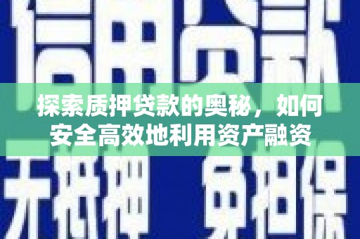 清流探索质押贷款的奥秘，如何安全高效地利用资产融资