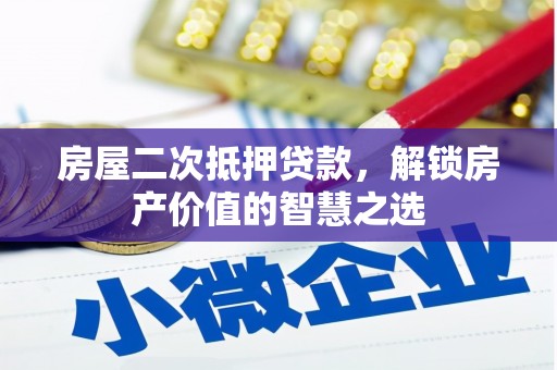 清流房屋二次抵押贷款，解锁房产价值的智慧之选