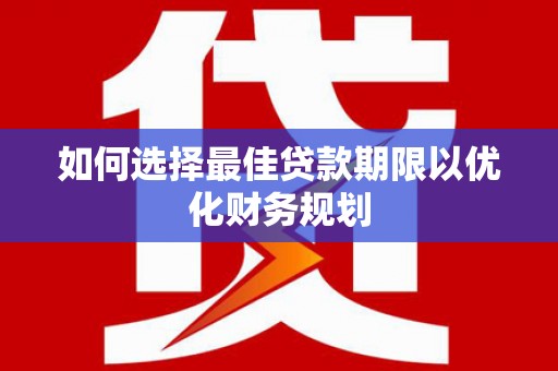 清流如何选择最佳贷款期限以优化财务规划