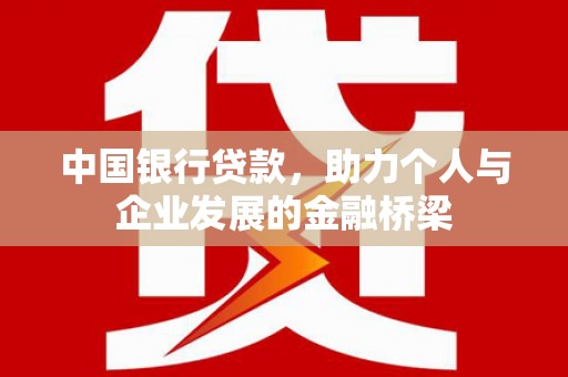 清流中国银行贷款，助力个人与企业发展的金融桥梁