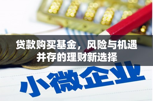 清流贷款购买基金，风险与机遇并存的理财新选择