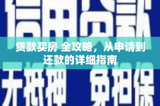 清流贷款买房 全攻略，从申请到还款的详细指南
