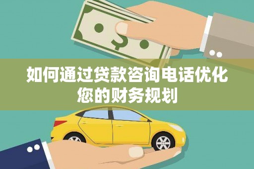 清流如何通过贷款咨询电话优化您的财务规划