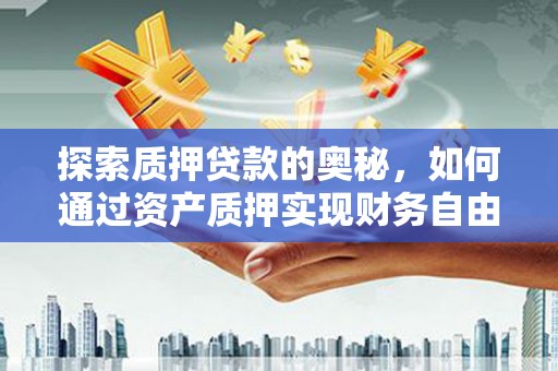 清流探索质押贷款的奥秘，如何通过资产质押实现财务自由