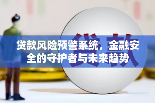 清流贷款风险预警系统，金融安全的守护者与未来趋势