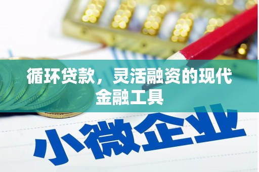 清流循环贷款，灵活融资的现代金融工具