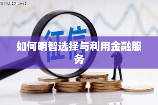 清流如何明智选择与利用金融服务