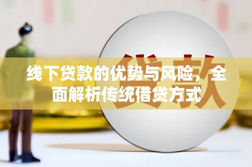 清流线下贷款的优势与风险，全面解析传统借贷方式