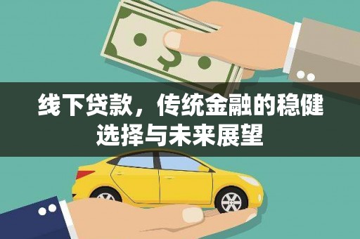 清流线下贷款，传统金融的稳健选择与未来展望