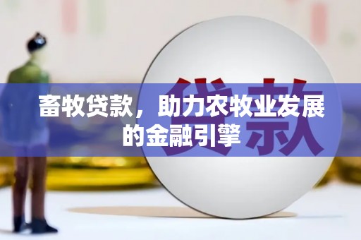 清流畜牧贷款，助力农牧业发展的金融引擎