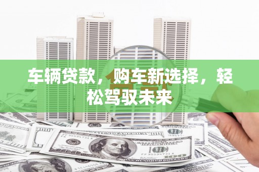 清流车辆贷款，购车新选择，轻松驾驭未来