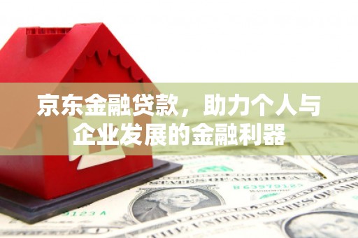 清流京东金融贷款，助力个人与企业发展的金融利器