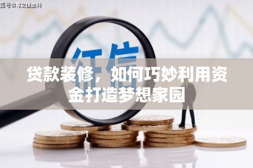 清流贷款装修，如何巧妙利用资金打造梦想家园