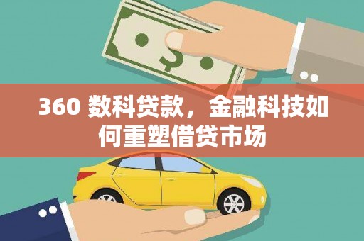 清流360 数科贷款，金融科技如何重塑借贷市场