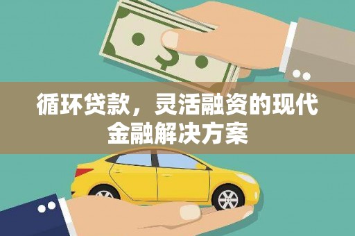 清流循环贷款，灵活融资的现代金融解决方案