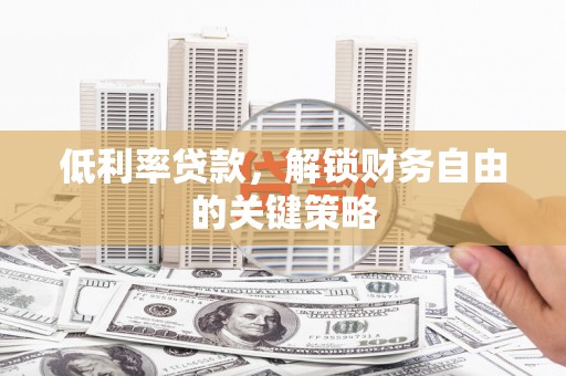 清流低利率贷款，解锁财务自由的关键策略