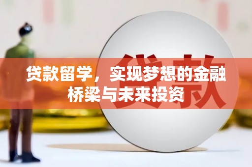 清流贷款留学，实现梦想的金融桥梁与未来投资