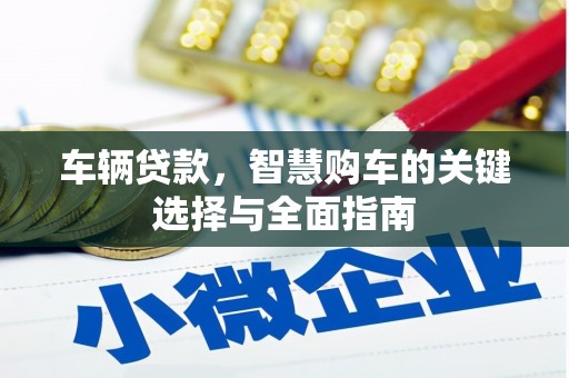 清流车辆贷款，智慧购车的关键选择与全面指南