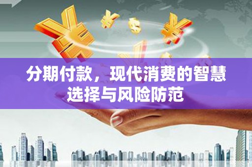 清流分期付款，现代消费的智慧选择与风险防范