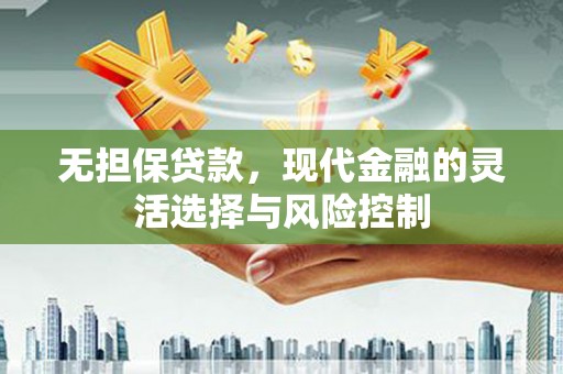 清流无担保贷款，现代金融的灵活选择与风险控制