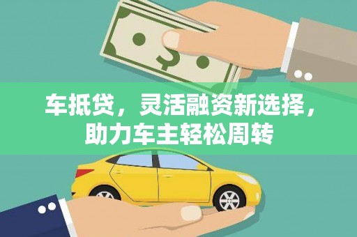清流车抵贷，灵活融资新选择，助力车主轻松周转