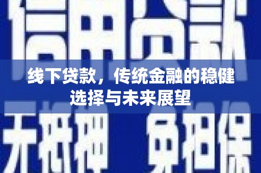 清流线下贷款，传统金融的稳健选择与未来展望
