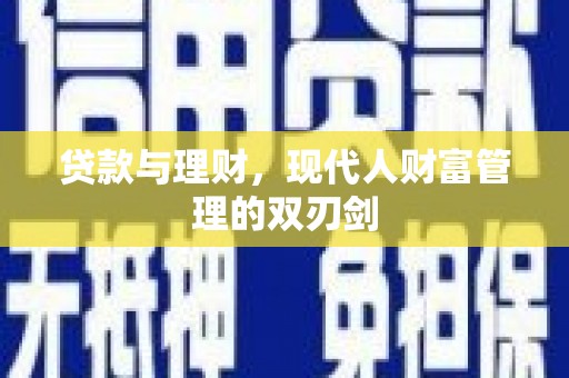 清流贷款与理财，现代人财富管理的双刃剑