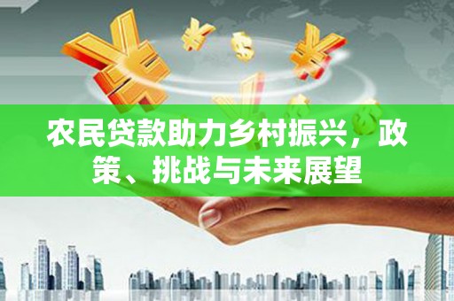 清流农民贷款助力乡村振兴，政策、挑战与未来展望