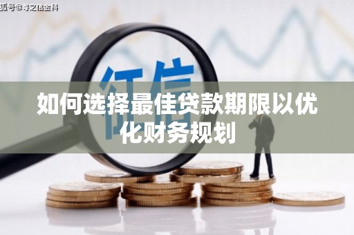 清流如何选择最佳贷款期限以优化财务规划
